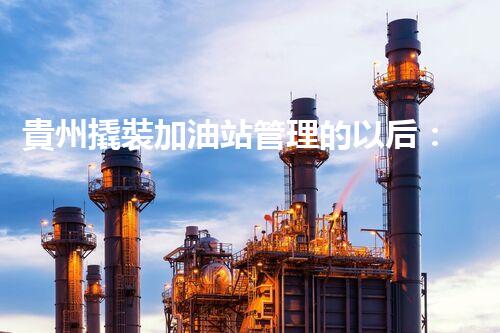 貴州撬裝加油站管理的以后：創(chuàng)新技術(shù)如何塑造化工廠拆除行業(yè)？